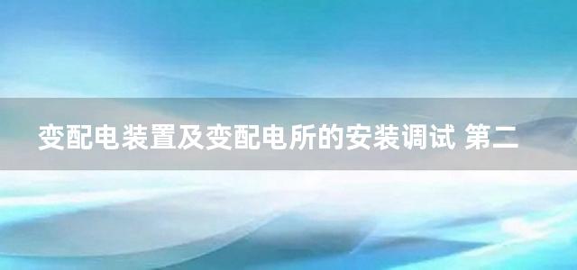 变配电装置及变配电所的安装调试 第二版